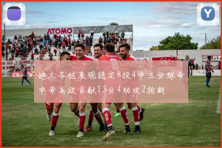 迪文岑佐表现稳定8投4中三分球命中率高效贡献13分4助攻2抢断