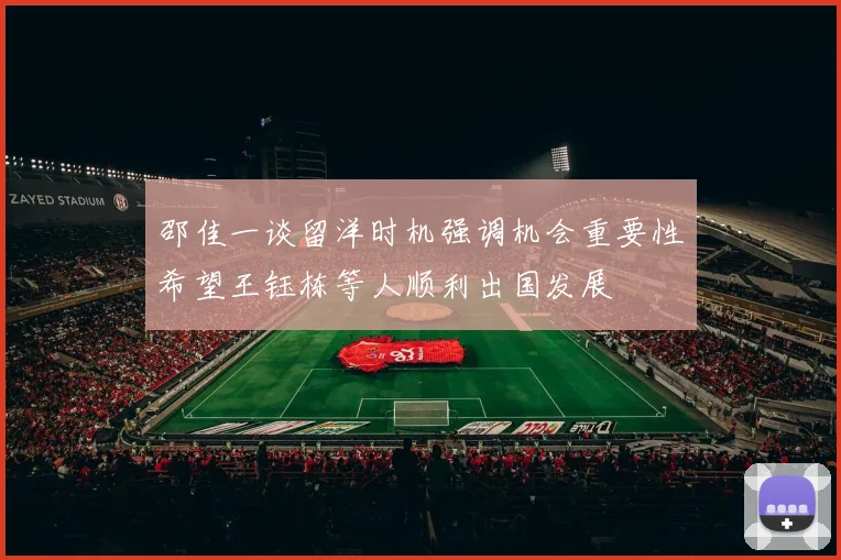 邵佳一谈留洋时机强调机会重要性希望王钰栋等人顺利出国发展