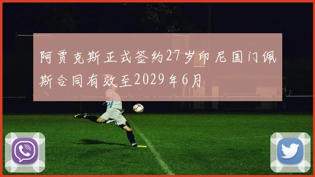 阿贾克斯正式签约27岁印尼国门佩斯合同有效至2029年6月
