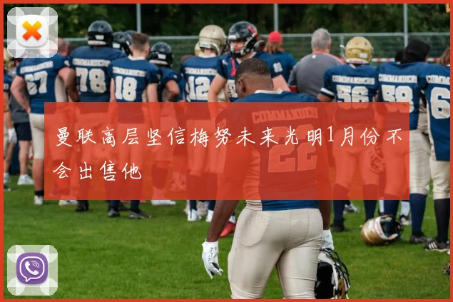 曼联高层坚信梅努未来光明1月份不会出售他