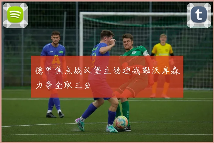 德甲焦点战汉堡主场迎战勒沃库森力争全取三分