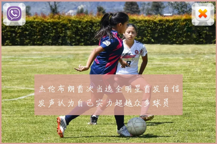 杰伦布朗首次当选全明星首发自信发声认为自己实力超越众多球员