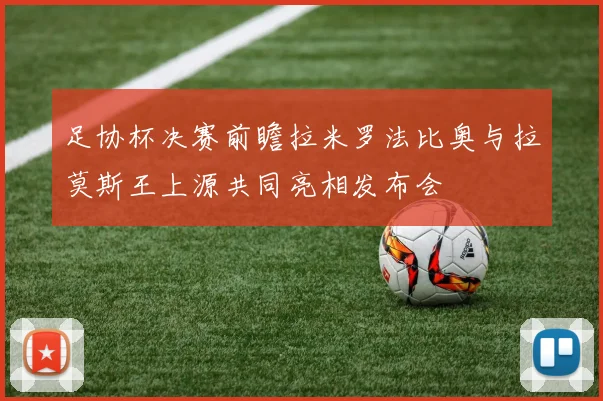 足协杯决赛前瞻拉米罗法比奥与拉莫斯王上源共同亮相发布会