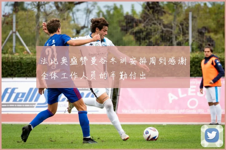 法比奥盛赞曼谷冬训安排周到感谢全体工作人员的辛勤付出