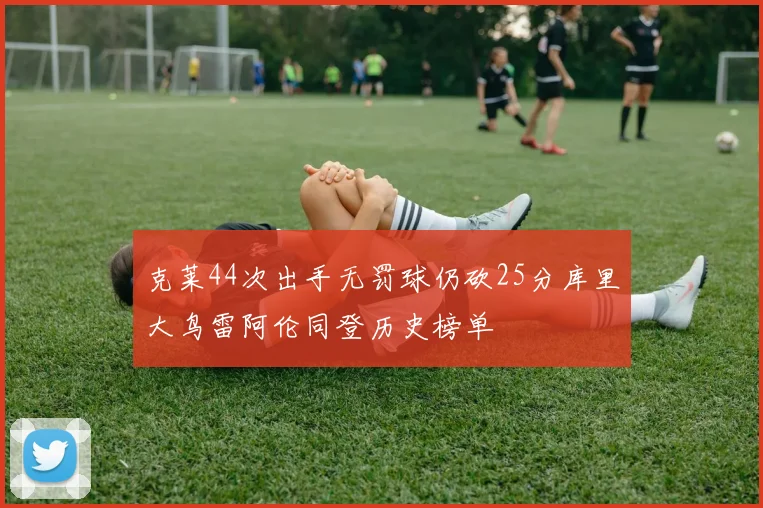 克莱44次出手无罚球仍砍25分库里大鸟雷阿伦同登历史榜单