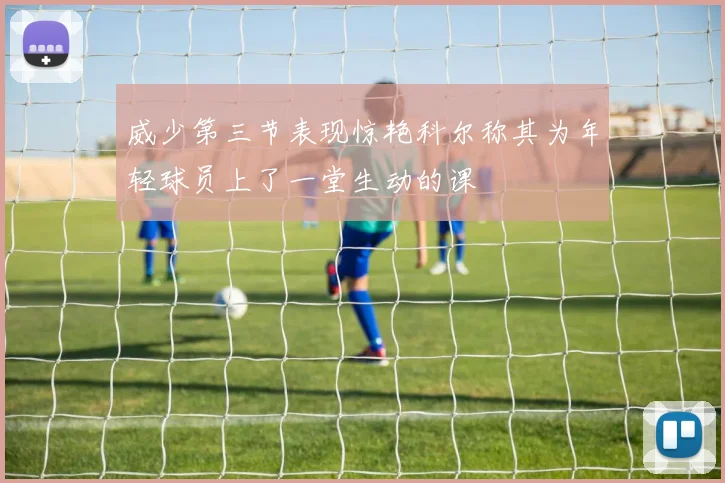 威少第三节表现惊艳科尔称其为年轻球员上了一堂生动的课