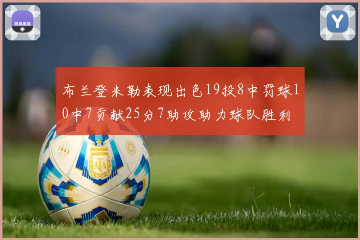 布兰登米勒表现出色19投8中罚球10中7贡献25分7助攻助力球队胜利