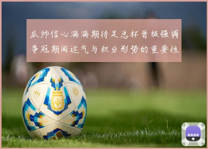 瓜帅信心满满期待足总杯晋级强调争冠期间运气与积分形势的重要性