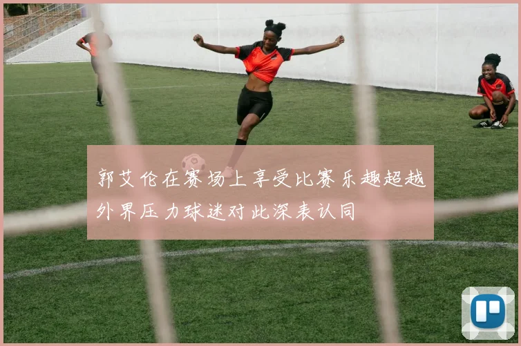 郭艾伦在赛场上享受比赛乐趣超越外界压力球迷对此深表认同
