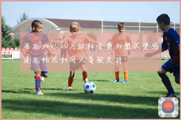 洛孔加以30万欧转会费加盟汉堡感谢孔帕尼如同大哥般支持