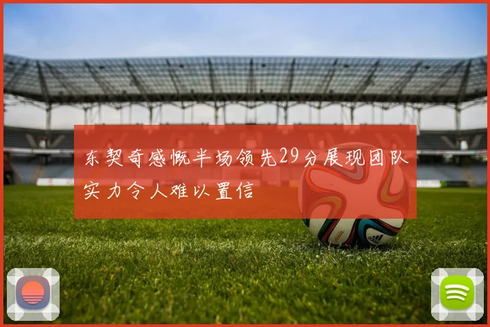 东契奇感慨半场领先29分展现团队实力令人难以置信