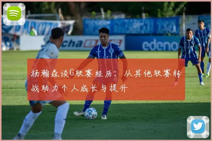 杨瀚森谈G联赛经历：从其他联赛转战助力个人成长与提升