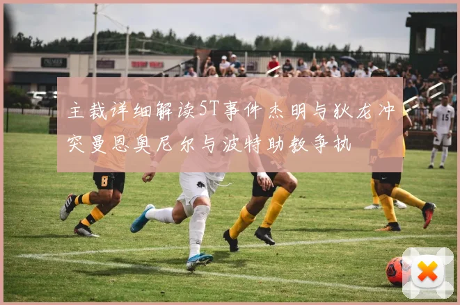 主裁详细解读5T事件杰明与狄龙冲突曼恩奥尼尔与波特助教争执