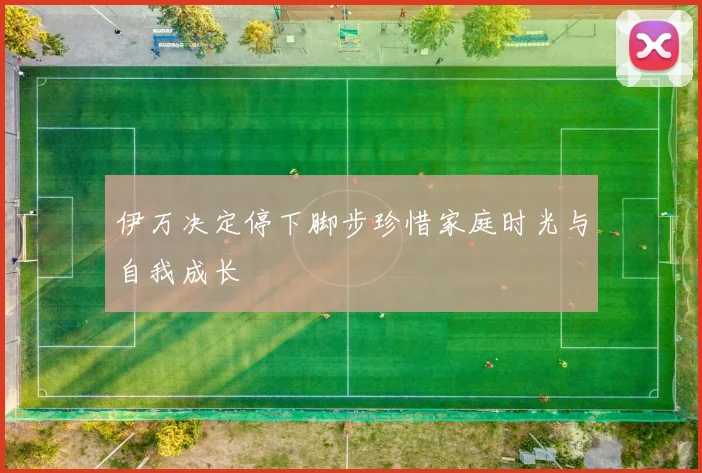 伊万决定停下脚步珍惜家庭时光与自我成长